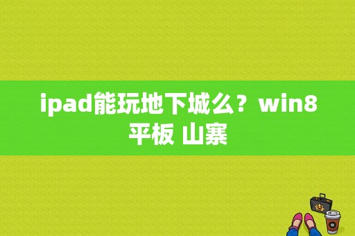 ipad能玩地下城么？win8平板 山寨