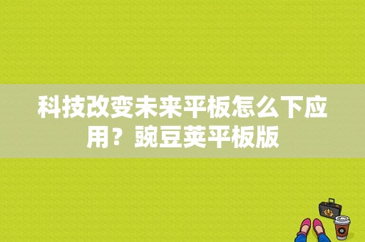 科技改变未来平板怎么下应用？豌豆荚平板版