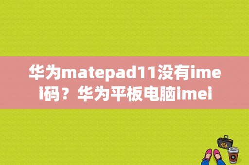 华为matepad11没有imei码？华为平板电脑imei