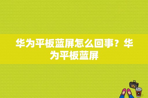 华为平板蓝屏怎么回事？华为平板蓝屏