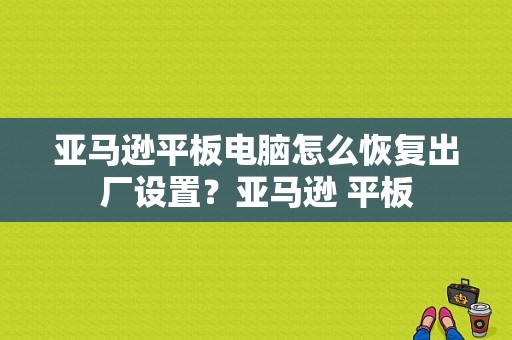 亚马逊平板电脑怎么恢复出厂设置？亚马逊 平板-图1