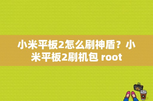 小米平板2怎么刷神盾？小米平板2刷机包 root