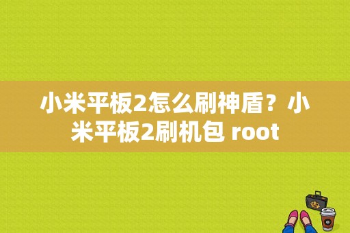 小米平板2怎么刷神盾？小米平板2刷机包 root-图1