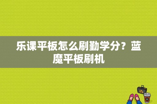 乐课平板怎么刷勤学分？蓝魔平板刷机