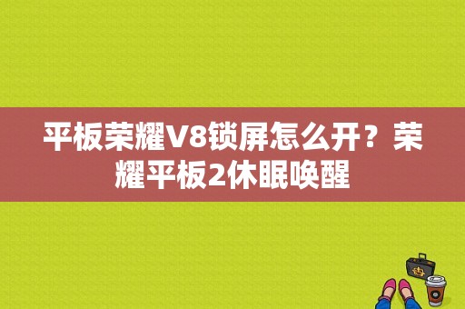 平板荣耀V8锁屏怎么开？荣耀平板2休眠唤醒