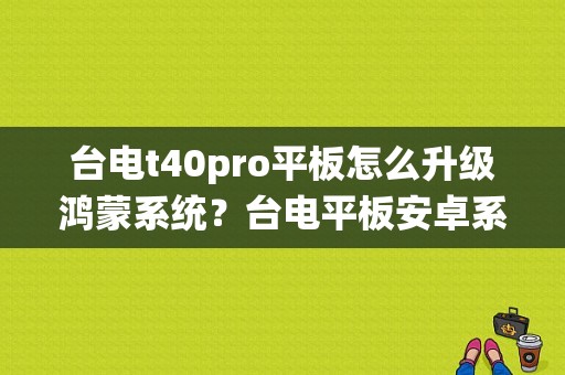 台电t40pro平板怎么升级鸿蒙系统？台电平板安卓系统升级