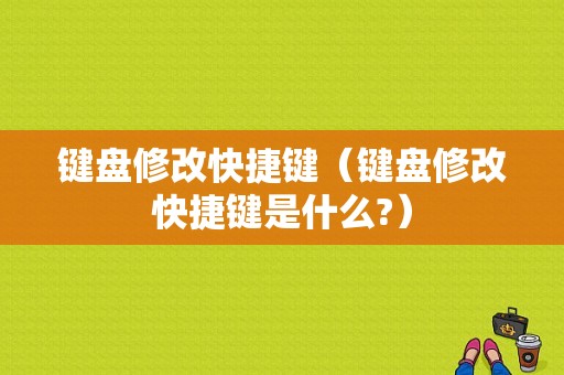 键盘修改快捷键（键盘修改快捷键是什么?）