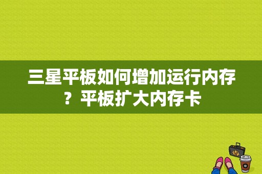 三星平板如何增加运行内存？平板扩大内存卡-图1