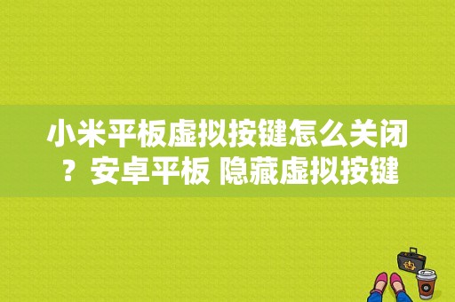 小米平板虚拟按键怎么关闭？安卓平板 隐藏虚拟按键