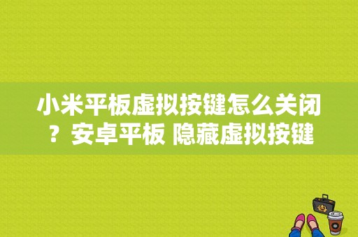 小米平板虚拟按键怎么关闭？安卓平板 隐藏虚拟按键-图1