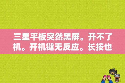 三星平板突然黑屏。开不了机。开机键无反应。长按也没有用。求助。急？三星平板黑屏无法唤醒-图1