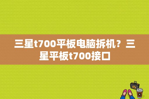 三星t700平板电脑拆机？三星平板t700接口-图1