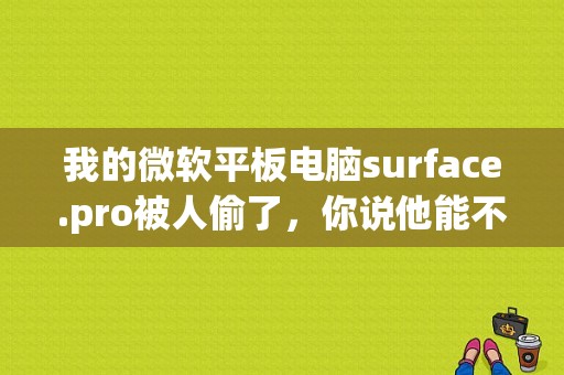 我的微软平板电脑surface.pro被人偷了，你说他能不能破解密码，因为我有？微软平板pro二手