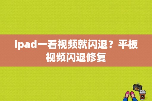 ipad一看视频就闪退？平板视频闪退修复-图1