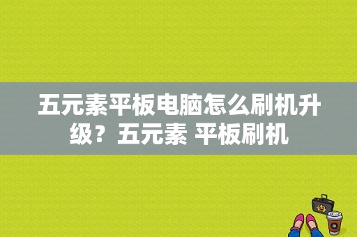 五元素平板电脑怎么刷机升级？五元素 平板刷机-图1