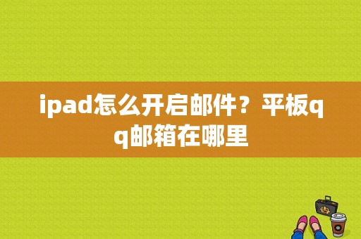 ipad怎么开启邮件？平板qq邮箱在哪里-图1