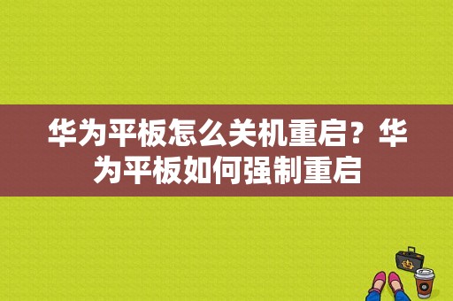 华为平板怎么关机重启？华为平板如何强制重启