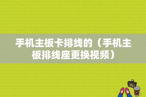 手机主板卡排线的（手机主板排线座更换视频）