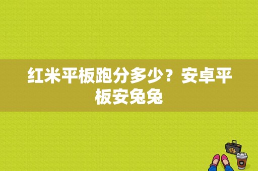 红米平板跑分多少？安卓平板安兔兔