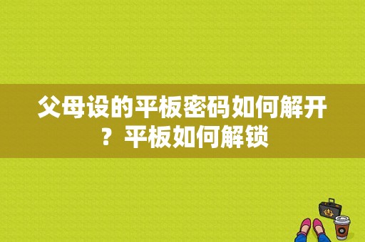 父母设的平板密码如何解开？平板如何解锁