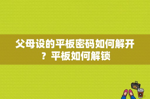 父母设的平板密码如何解开？平板如何解锁-图1