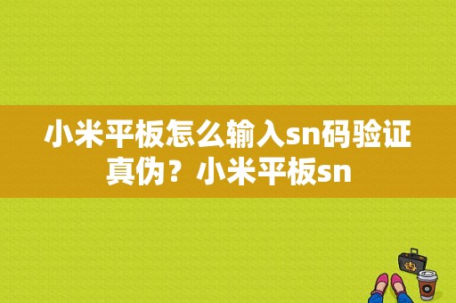 小米平板怎么输入sn码验证真伪？小米平板sn