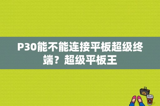 P30能不能连接平板超级终端？超级平板王