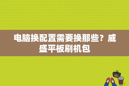 电脑换配置需要换那些？威盛平板刷机包