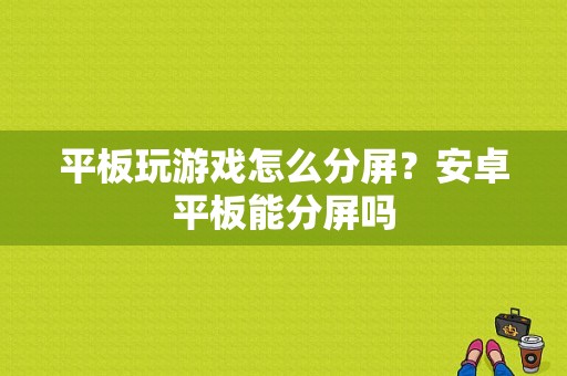 平板玩游戏怎么分屏？安卓平板能分屏吗-图1