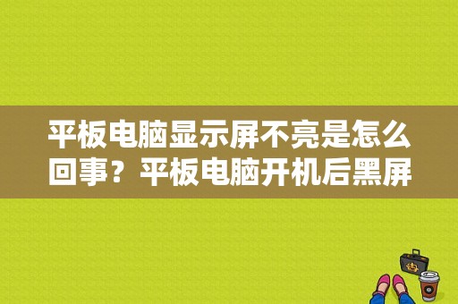 平板电脑显示屏不亮是怎么回事？平板电脑开机后黑屏