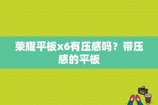 荣耀平板x6有压感吗？带压感的平板