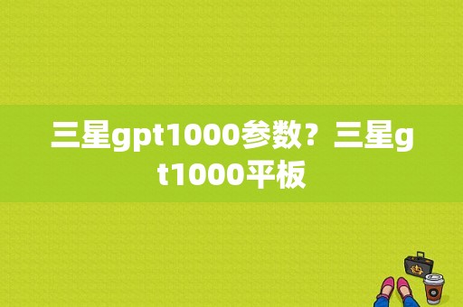 三星gpt1000参数？三星gt1000平板-图1