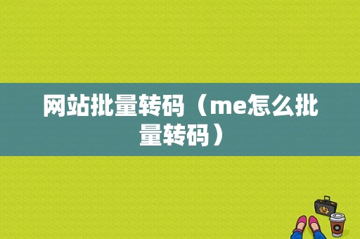 网站批量转码（me怎么批量转码）