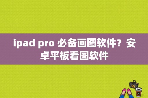 ipad pro 必备画图软件？安卓平板看图软件