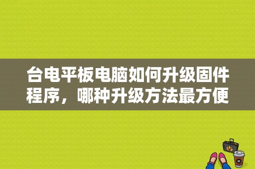 台电平板电脑如何升级固件程序，哪种升级方法最方便？台电科技 平板刷机-图1