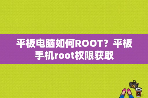 平板电脑如何ROOT？平板手机root权限获取-图1