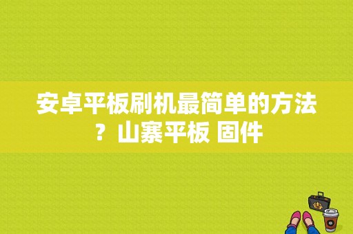 安卓平板刷机最简单的方法？山寨平板 固件