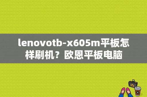 lenovotb-x605m平板怎样刷机？欧恩平板电脑-图1