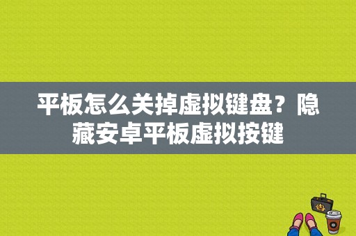 平板怎么关掉虚拟键盘？隐藏安卓平板虚拟按键-图1