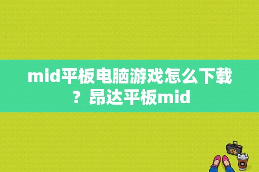 mid平板电脑游戏怎么下载？昂达平板mid