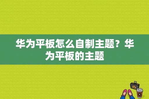 华为平板怎么自制主题？华为平板的主题-图1