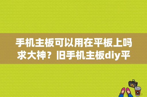 手机主板可以用在平板上吗求大神？旧手机主板diy平板