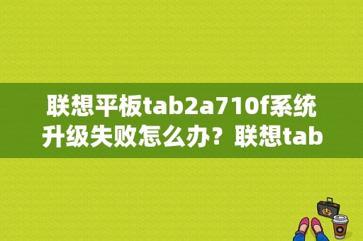 联想平板tab2a710f系统升级失败怎么办？联想tab3平板