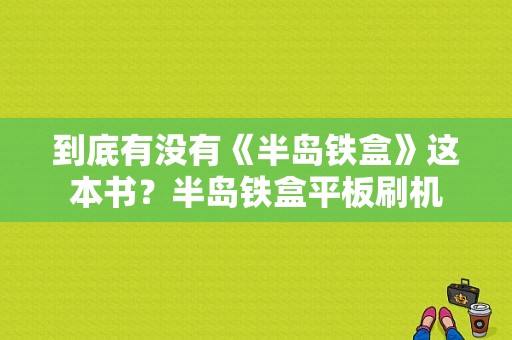 到底有没有《半岛铁盒》这本书？半岛铁盒平板刷机