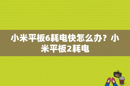 小米平板6耗电快怎么办？小米平板2耗电-图1