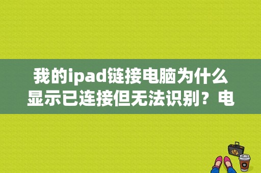 我的ipad链接电脑为什么显示已连接但无法识别？电脑无法识别平板-图1