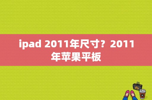 ipad 2011年尺寸？2011年苹果平板-图1