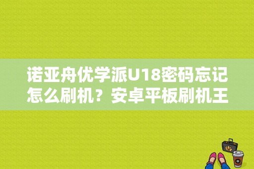 诺亚舟优学派U18密码忘记怎么刷机？安卓平板刷机王官网-图1