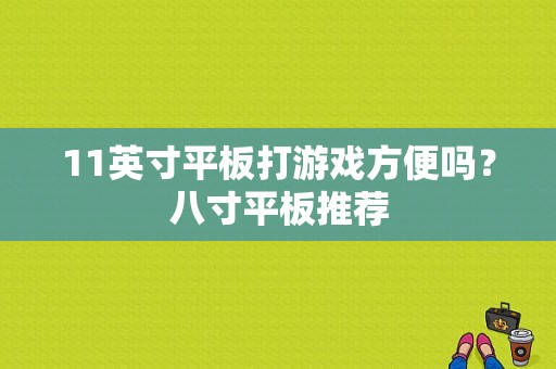 11英寸平板打游戏方便吗？八寸平板推荐-图1