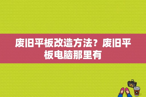 废旧平板改造方法？废旧平板电脑那里有